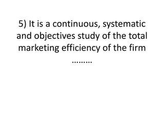 5) It is a continuous, systematic
and objectives study of the total
marketing efficiency of the firm
………