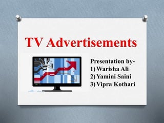 TV Advertisements
Presentation by-
1)Warisha Ali
2)Yamini Saini
3)Vipra Kothari
 