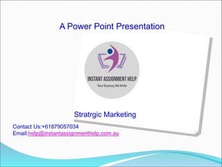 A Power Point Presentation
On
Stratrgic Marketing
Contact Us:+61879057034
Email:help@instantassignmenthelp.com.au
 