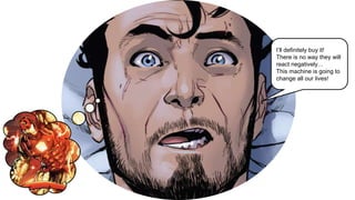 I’ll definitely buy it!
There is no way they will
react negatively…
This machine is going to
change all our lives!
 