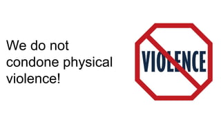 We do not
condone physical
violence!
 