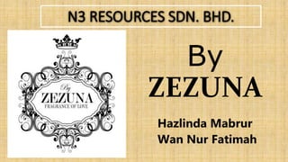 N3 RESOURCES SDN. BHD.
Hazlinda Mabrur
Wan Nur Fatimah
By
ZEZUNA
 