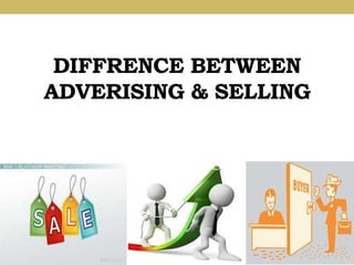 DIFFRENCE BETWEEN
ADVERISING & SELLING
 