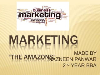 MARKETING
“THE AMAZONS”
MADE BY
NAZNEEN PANWAR
2nd YEAR BBA
 