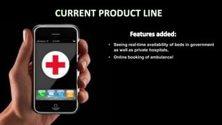 • Seeing real-time availability of beds in government
as well as private hospitals,
• Online booking of ambulance!
 