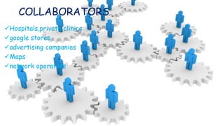COLLABORATORS
Hospitals,private clinics
google stores
advertising companies
Maps
network operators
 