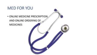 MED FOR YOU
• ONLINE MEDICINE PRESCRIPTION
AND ONLINE ORDERING OF
MEDICINES
 