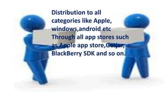 Distribution to all
categories like Apple,
windows,android etc
Through all app stores such
as Apple app store,Getjar,
BlackBerry SDK and so on.
 