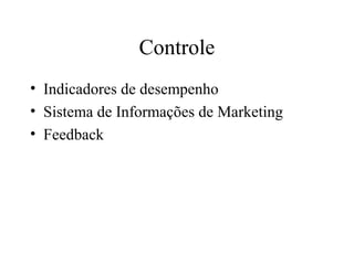 Controle
• Indicadores de desempenho
• Sistema de Informações de Marketing
• Feedback
 