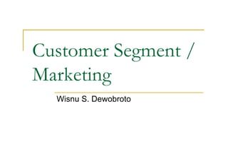 Customer Segment /
Marketing
Wisnu S. Dewobroto
 