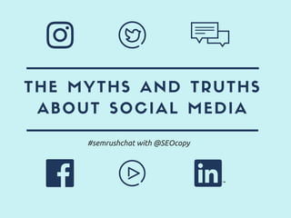 THE MYTHS AND TRUTHS
ABOUT SOCIAL MEDIA
#semrushchat with @SEOcopy
 