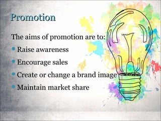 PromotionPromotion
The aims of promotion are to:
Raise awareness
Encourage sales
Create or change a brand image
Maintain market share
 