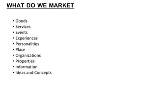 WHAT DO WE MARKET
• Goods
• Services
• Events
• Experiences
• Personalities
• Place
• Organizations
• Properties
• Information
• Ideas and Concepts
 