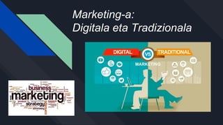 Marketing-a:
Digitala eta Tradizionala
 