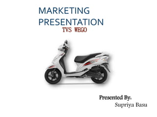 Presented By:
Supriya Basu
MARKETING
PRESENTATION
TVS WEGO
 