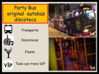 Party Bus
original autobús
discoteca
Transporte
Discotecas
Fiesta
Todo con trato VIP
 
