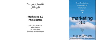 ‫کتاب‬‫بازاریابی‬۳.۰
‫فیلیپ‬‫کاتلر‬
Marketing 3.0
Philip Kotler
‫خالصه‬:‫دکتر‬‫یحیی‬‫علوی‬
www.alavi.ac
Dr Yahya Alavi
Telegram: @dryahyaalavi
 