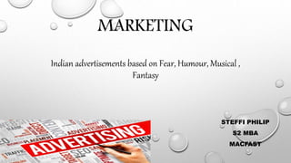 MARKETING
Indian advertisements based on Fear, Humour, Musical ,
Fantasy
STEFFI PHILIP
S2 MBA
MACFAST
 