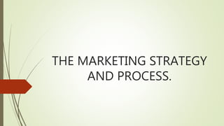 THE MARKETING STRATEGY
AND PROCESS.
 