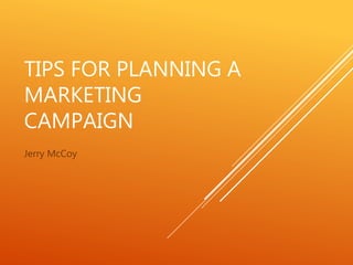 TIPS FOR PLANNING A
MARKETING
CAMPAIGN
Jerry McCoy
 