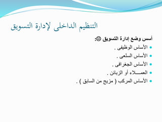 ‫التسويق‬ ‫إلدارة‬ ‫الداخلى‬ ‫التنظيم‬
‫التسويق‬ ‫إدارة‬ ‫وضع‬ ‫أسس‬:
‫الوظيفى‬ ‫األساس‬.
‫السلعى‬ ‫األساس‬.
‫الجغرافى‬ ‫األساس‬.
‫الزبائن‬ ‫أو‬ ‫العمــــالء‬.
‫المركب‬ ‫األساس‬(‫السابق‬ ‫من‬ ‫مزيج‬. )
 