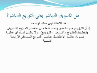 ‫ا‬ ‫هل‬‫ﻟﺗﺳ‬‫و‬‫ﻳ‬‫ا‬ ‫ق‬‫ﻟﻣﺑﺎﺷ‬‫ر‬‫ﻳﻌﻧﻲ‬‫ا‬‫ﻟﺗ‬‫وز‬‫ﻳﻊ‬‫ا‬‫ﻟﻣﺑﺎﺷ‬‫ر؟‬
‫ﻫ‬‫ا‬ ‫ذا‬‫ﻻﻋﺗﻘﺎ‬‫د‬‫ﻟﻳ‬‫س‬‫ﻧ‬ ‫ﺻﺎﺋﺑﺎ‬‫و‬‫ﻣ‬ ً‫ﺎ‬‫ﻋ‬‫ـ‬‫ﺎ‬
‫ا‬ ‫أن‬ ‫إذ‬‫ﻟﺗ‬‫وز‬‫ﻳ‬‫ــ‬‫ﻫ‬ ‫ﻊ‬‫ــو‬‫ﻋﻧ‬‫ــ‬‫ﺻ‬‫وا‬ ‫ر‬‫ﺣ‬‫ــد‬‫ﻓﻘ‬‫ــط‬‫ﻣ‬‫ــن‬‫ﻋﻧﺎﺻ‬‫ا‬ ‫ــر‬‫ﻟﻣ‬‫ــز‬‫ﻳﺞ‬‫ا‬‫ﻟﺗ‬‫ــ‬‫ﺳ‬‫و‬‫ﻳﻘﻲ‬
(‫ﺗﺧ‬‫طــ‬‫ﻳ‬‫ا‬ ‫ط‬‫ﻟﻣﻧﺗ‬‫ا‬ ، ‫ــوج‬‫ﻟﺗ‬‫ــ‬‫ﺳﻌﻳ‬‫ا‬ ، ‫ر‬‫ﻟﺗ‬‫ــرو‬‫ﻳﺞ‬)‫و‬ ،‫ﻳﻣﻛ‬ ‫ﻻ‬‫إ‬ ‫ــن‬‫ﺗﻣ‬‫ــ‬‫ﺎ‬‫أي‬ ‫م‬‫ﻋﻣﻠﻳ‬‫ــ‬‫ﺔ‬
‫ﺗ‬‫ــ‬‫ﺳ‬‫و‬‫ﻳ‬‫ق‬‫ﻣﺑﺎﺷ‬‫إ‬ ‫ــر‬‫ﺑﺗﻛﺎﻣ‬ ‫ﻻ‬‫ــ‬‫ﻋﻧﺎﺻ‬ ‫ﻝ‬‫ا‬ ‫ــر‬‫ﻟﻣ‬‫ــز‬‫ﻳﺞ‬‫ا‬‫ﻟﺗ‬‫ــ‬‫ﺳ‬‫و‬‫ﻳﻘﻲ‬‫ا‬‫ﻷ‬‫ر‬‫ﺑﻌ‬‫ــ‬‫ﺔ‬
‫ا‬‫ﻷﺳﺎﺳﻳﺔ‬.
 