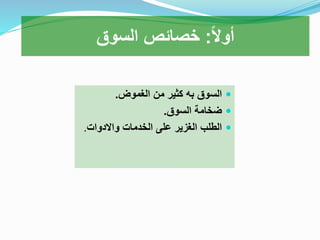 ‫الغموض‬ ‫من‬ ‫كثير‬ ‫به‬ ‫السوق‬.
‫السوق‬ ‫ضخامة‬.
‫واالدوات‬ ‫الخدمات‬ ‫على‬ ‫الغزير‬ ‫الطلب‬.
‫ا‬‫ال‬‫أو‬:‫السوق‬ ‫خصائص‬
 