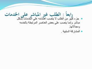 ً‫ا‬‫ابع‬‫ر‬:‫اخلدمات‬ ‫على‬ ‫املباشر‬ ‫غري‬ ‫الطلب‬
‫ال‬ ‫علي‬ ‫اهتمامه‬ ‫ينصب‬ ‫ال‬ ‫الطلب‬ ‫من‬ ‫كبير‬ ‫جزء‬‫خدمات‬‫بشكل‬
‫المرتبطة‬ ‫العناصر‬ ‫بعض‬ ‫علي‬ ‫ينصب‬ ‫وإنما‬ ‫مباشر‬‫بالخد‬‫مه‬
‫ومجاالتها‬.
‫السلبية‬ ‫المشاركة‬.
 