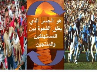 ‫الذي‬ ‫الجسر‬ ‫هو‬
‫بين‬ ‫الفجوة‬ ‫يغلق‬
‫المستهلكين‬
‫المنتجين‬‫و‬
 