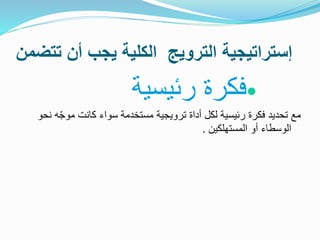 ‫تتضم‬ ‫أن‬ ‫يجب‬ ‫الكلية‬ ‫الترويج‬ ‫إستراتيجية‬‫ن‬
‫رئيسية‬ ‫فكرة‬
ّ‫ج‬‫مو‬ ‫كانت‬ ‫سواء‬ ‫مستخدمة‬ ‫ترويجية‬ ‫أداة‬ ‫لكل‬ ‫رئيسية‬ ‫فكرة‬ ‫تحديد‬ ‫مع‬‫نحو‬ ‫ه‬
‫المستهلكين‬ ‫أو‬ ‫الوسطاء‬.
 