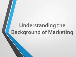Understanding the
Background of Marketing
 