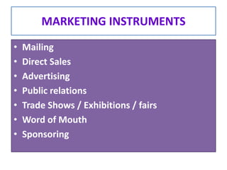 MARKETING INSTRUMENTS
• Mailing
• Direct Sales
• Advertising
• Public relations
• Trade Shows / Exhibitions / fairs
• Word of Mouth
• Sponsoring
 