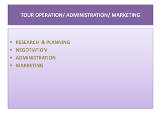 TOUR OPERATION/ ADMINISTRATION/ MARKETING
 RESEARCH & PLANNING
 NEGOTIATION
 ADMINISTRATION
 MARKETING
 