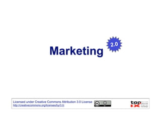2.0
                              Marketing



Licensed under Creative Commons Attribution 3.0 License
http://creativecommons.org/licenses/by/3.0/
