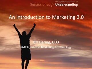 An introduction to Marketing 2.0



              Bill Daring, CEO
     KMP Interactive Marketing & Technology
 