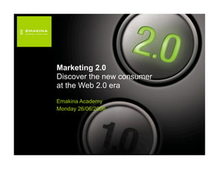 Marketing 2.0
Discover the new consumer
at the Web 2.0 era
Emakina Academy
Monday 26/06/2006