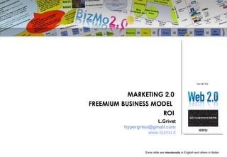 MARKETING 2.0 FREEMIUM BUSINESS MODEL  ROI L.Grivet [email_address] www.bizmo.it Some slide are  intentionally  in English and others in Italian 