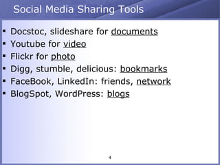 Social Media Sharing Tools Docstoc, slideshare for  documents Youtube for  video Flickr for  photo Digg, stumble, delicious:  bookmarks FaceBook, LinkedIn: friends,  network BlogSpot, WordPress:  blogs 