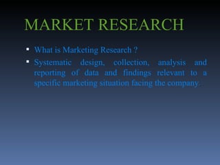 MARKET RESEARCH What is Marketing Research ? Systematic design, collection, analysis and reporting of data and findings relevant to a specific marketing situation facing the company . 