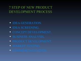 7 STEP OF NEW PRODUCT DEVELOPMENT PROCESS IDEA GENERATION. IDEA SCREENING. CONCEPT DEVELOPMENT. BUSINESS ANALYSIS. PRODUCT DEVELOPMENT. MARKET TESTING. COMMERCIALIZATION. 
