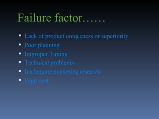 Failure factor……  Lack of product uniqueness or superiority Poor planning Improper Timing Technical problems Inadequate marketing research High cost 