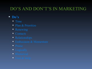 DO’S AND DON’T’S IN MARKETING Do’s Time Plan & Prioritize Renewing Contacts Relationships Enthusiasm & Momentum Praise Logically Rhetorical Find & Help 