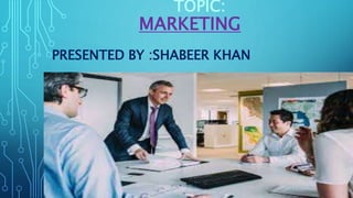 TOPIC:
MARKETING
PRESENTED BY :SHABEER KHAN
 