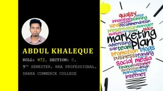 ROLL: 972, SECTION: C,
5TH SEMESTER, BBA PROFESSIONAL,
DHAKA COMMERCE COLLEGE
ABDUL KHALEQUE
 