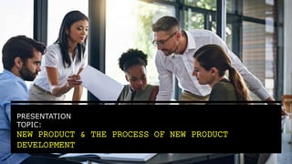 PRESENTATION
TOPIC:
NEW PRODUCT & THE PROCESS OF NEW PRODUCT
DEVELOPMENT