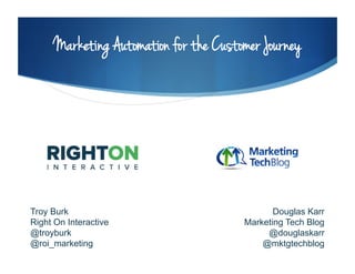 Marketing Automation for the Customer Journey
Troy Burk
Right On Interactive
@troyburk
@roi_marketing
Douglas Karr
Marketing Tech Blog
@douglaskarr
@mktgtechblog
 