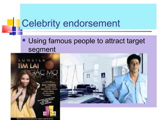 Celebrity endorsement
 Using famous people to attract target
segment
 