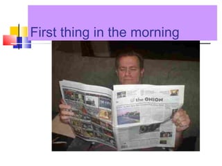 First thing in the morning
 