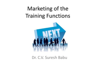 Marketing of the
Training Functions
Dr. C.V. Suresh Babu
 