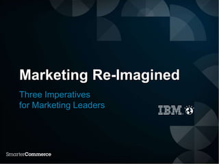 Marketing Re-Imagined
Three Imperatives
for Marketing Leaders
 